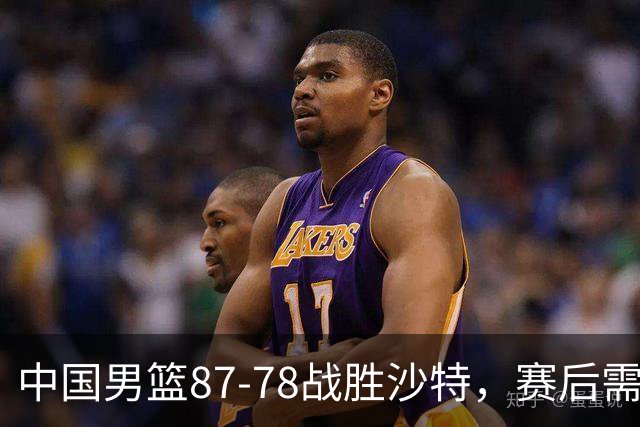 中国男篮87-78战胜沙特，赛后需反思的6大事实