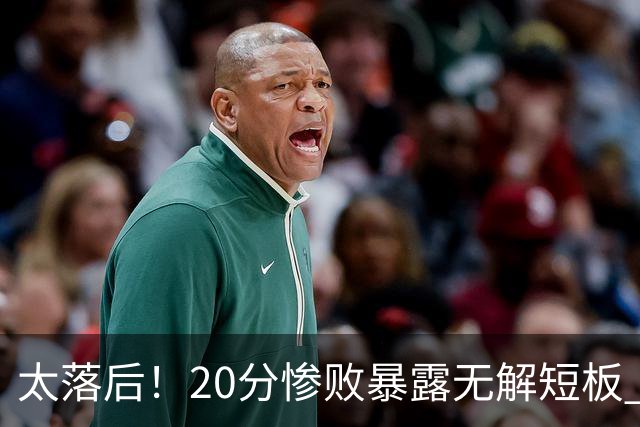 太落后！20分惨败暴露无解短板 中国男篮应考虑换帅